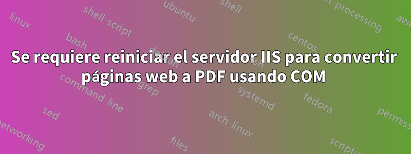 Se requiere reiniciar el servidor IIS para convertir páginas web a PDF usando COM