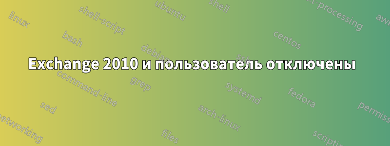 Exchange 2010 и пользователь отключены 