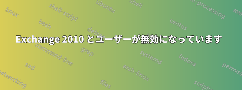 Exchange 2010 とユーザーが無効になっています 