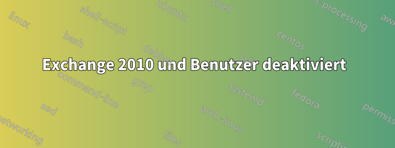 Exchange 2010 und Benutzer deaktiviert 