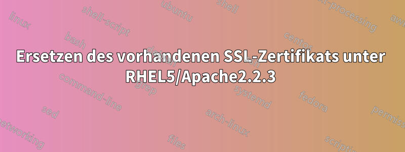 Ersetzen des vorhandenen SSL-Zertifikats unter RHEL5/Apache2.2.3