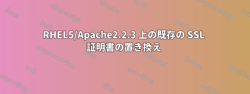 RHEL5/Apache2.2.3 上の既存の SSL 証明書の置き換え