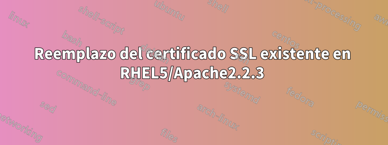 Reemplazo del certificado SSL existente en RHEL5/Apache2.2.3