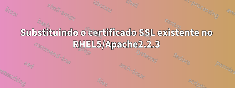 Substituindo o certificado SSL existente no RHEL5/Apache2.2.3