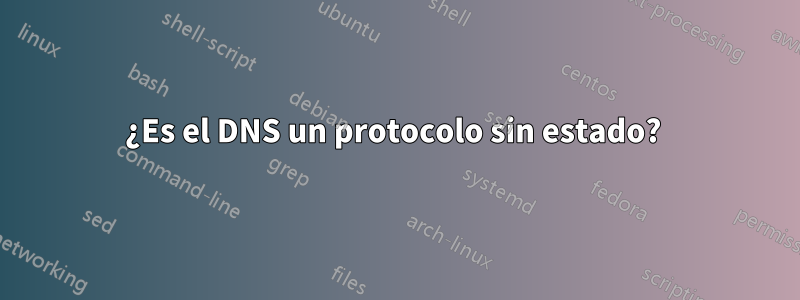 ¿Es el DNS un protocolo sin estado? 