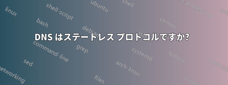 DNS はステートレス プロトコルですか? 