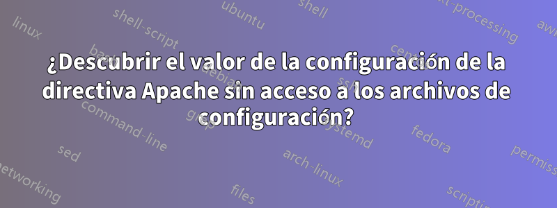 ¿Descubrir el valor de la configuración de la directiva Apache sin acceso a los archivos de configuración?