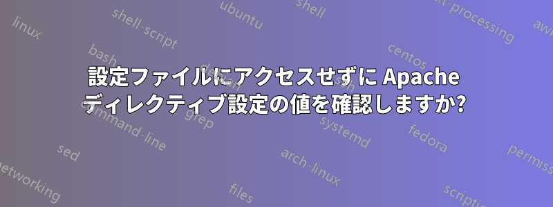 設定ファイルにアクセスせずに Apache ディレクティブ設定の値を確認しますか?