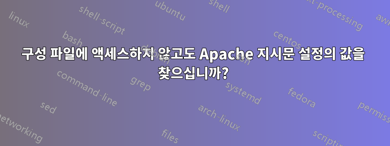 구성 파일에 액세스하지 않고도 Apache 지시문 설정의 값을 찾으십니까?