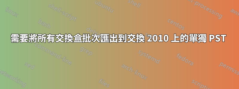 需要將所有交換盒批次匯出到交換 2010 上的單獨 PST