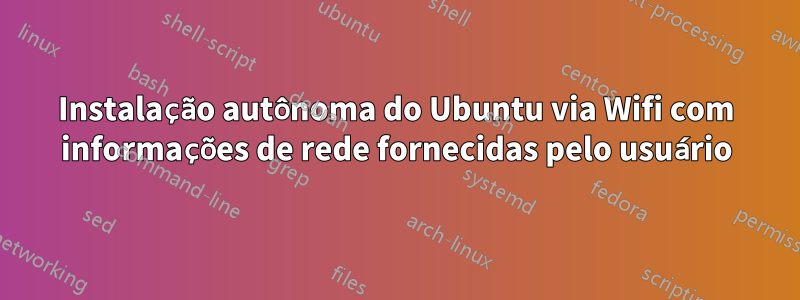 Instalação autônoma do Ubuntu via Wifi com informações de rede fornecidas pelo usuário