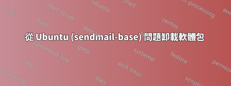 從 Ubuntu (sendmail-base) 問題卸載軟體包