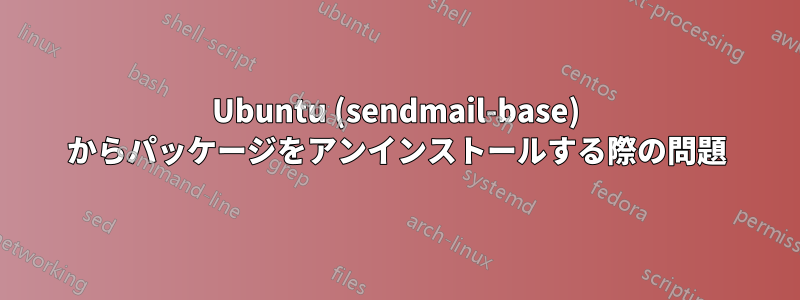 Ubuntu (sendmail-base) からパッケージをアンインストールする際の問題