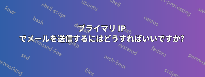 プライマリ IP でメールを送信するにはどうすればいいですか?