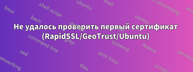 Не удалось проверить первый сертификат (RapidSSL/GeoTrust/Ubuntu)