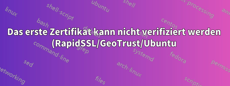 Das erste Zertifikat kann nicht verifiziert werden (RapidSSL/GeoTrust/Ubuntu)