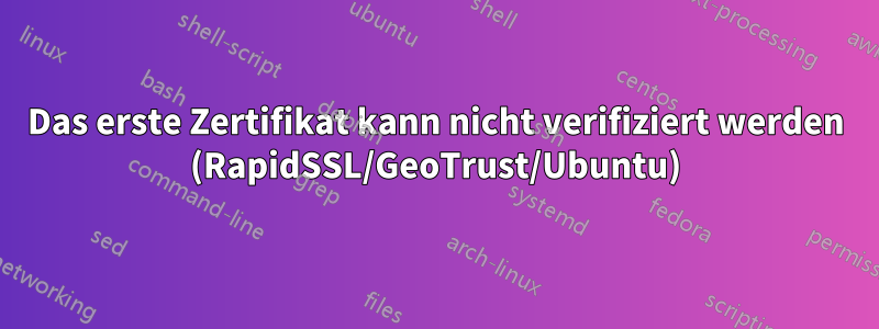 Das erste Zertifikat kann nicht verifiziert werden (RapidSSL/GeoTrust/Ubuntu)