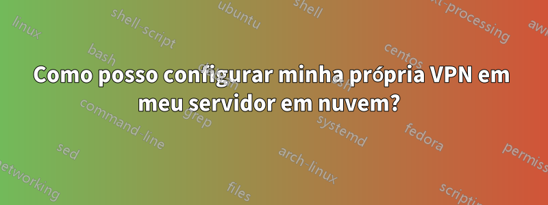 Como posso configurar minha própria VPN em meu servidor em nuvem? 