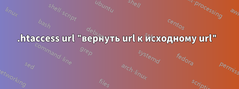 .htaccess url "вернуть url к исходному url"