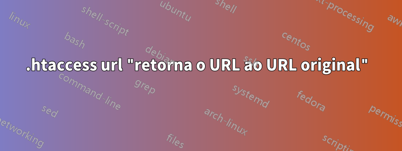 .htaccess url "retorna o URL ao URL original"