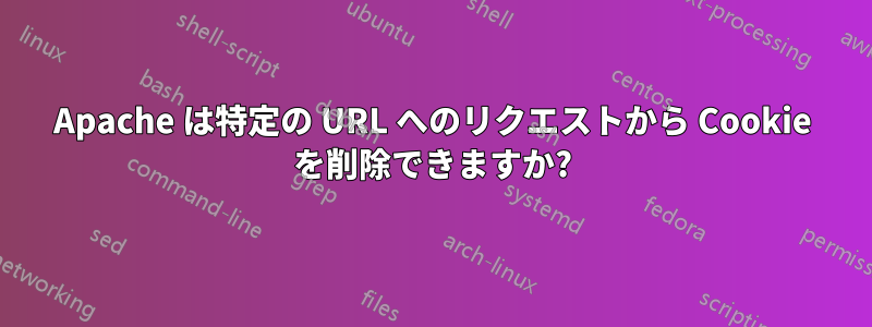 Apache は特定の URL へのリクエストから Cookie を削除できますか?