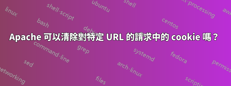 Apache 可以清除對特定 URL 的請求中的 cookie 嗎？