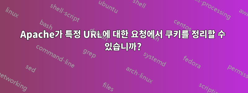 Apache가 특정 URL에 대한 요청에서 쿠키를 정리할 수 있습니까?