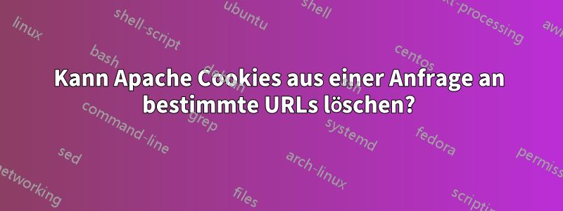 Kann Apache Cookies aus einer Anfrage an bestimmte URLs löschen?