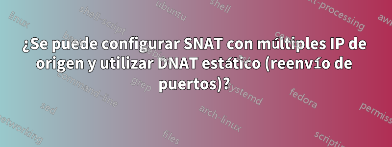 ¿Se puede configurar SNAT con múltiples IP de origen y utilizar DNAT estático (reenvío de puertos)?