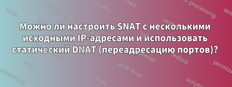 Можно ли настроить SNAT с несколькими исходными IP-адресами и использовать статический DNAT (переадресацию портов)?