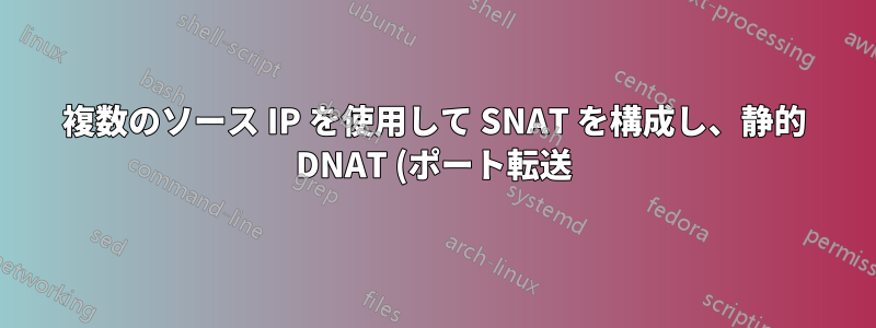 複数のソース IP を使用して SNAT を構成し、静的 DNAT (ポート転送) を使用できますか?