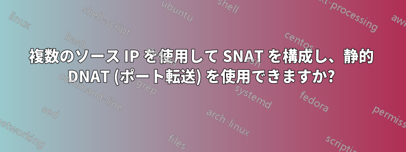 複数のソース IP を使用して SNAT を構成し、静的 DNAT (ポート転送) を使用できますか?