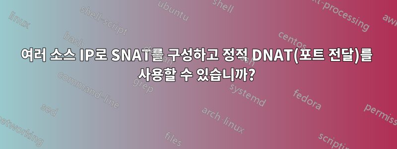 여러 소스 IP로 SNAT를 구성하고 정적 DNAT(포트 전달)를 사용할 수 있습니까?