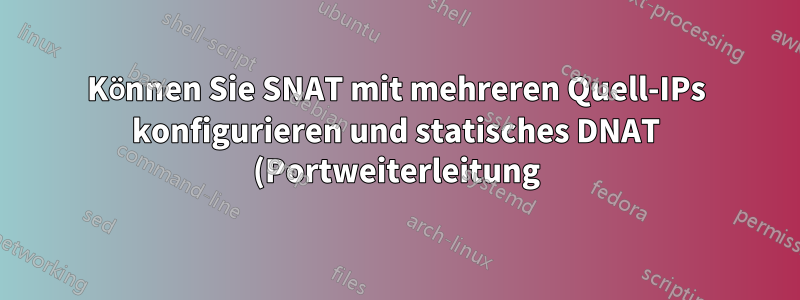 Können Sie SNAT mit mehreren Quell-IPs konfigurieren und statisches DNAT (Portweiterleitung) verwenden?