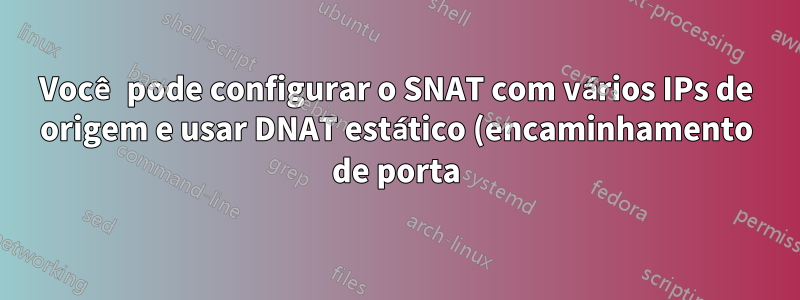 Você pode configurar o SNAT com vários IPs de origem e usar DNAT estático (encaminhamento de porta)?