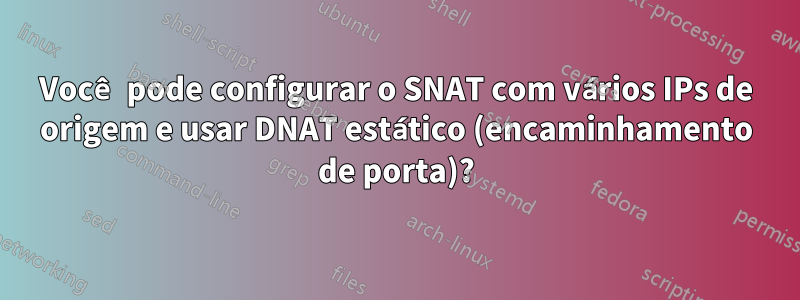 Você pode configurar o SNAT com vários IPs de origem e usar DNAT estático (encaminhamento de porta)?