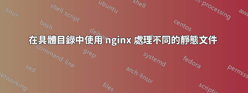 在具體目錄中使用 nginx 處理不同的靜態文件