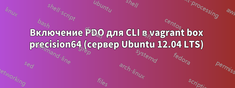 Включение PDO для CLI в vagrant box precision64 (сервер Ubuntu 12.04 LTS)