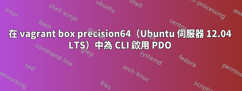 在 vagrant box precision64（Ubuntu 伺服器 12.04 LTS）中為 CLI 啟用 PDO