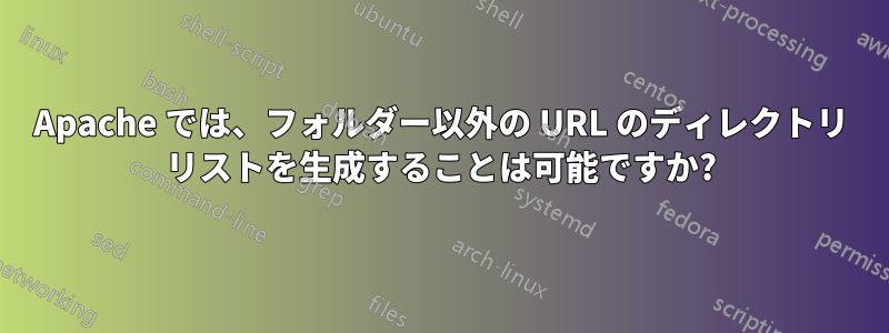 Apache では、フォルダー以外の URL のディレクトリ リストを生成することは可能ですか?