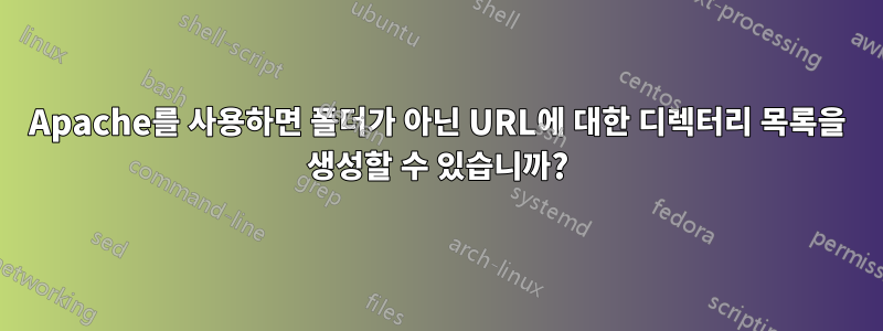 Apache를 사용하면 폴더가 아닌 URL에 대한 디렉터리 목록을 생성할 수 있습니까?