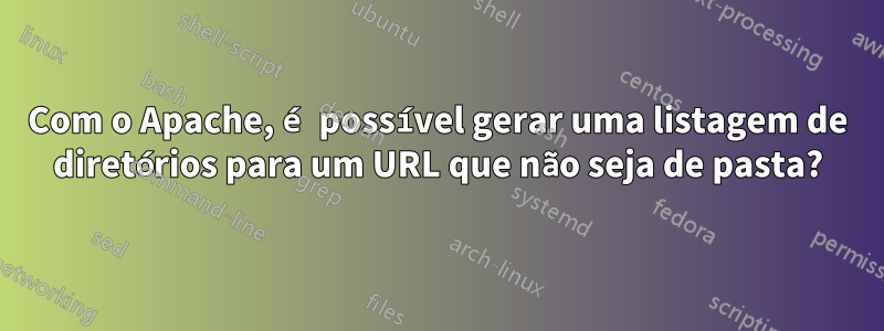 Com o Apache, é possível gerar uma listagem de diretórios para um URL que não seja de pasta?