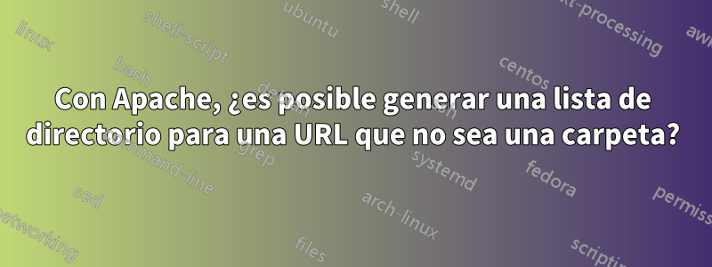 Con Apache, ¿es posible generar una lista de directorio para una URL que no sea una carpeta?