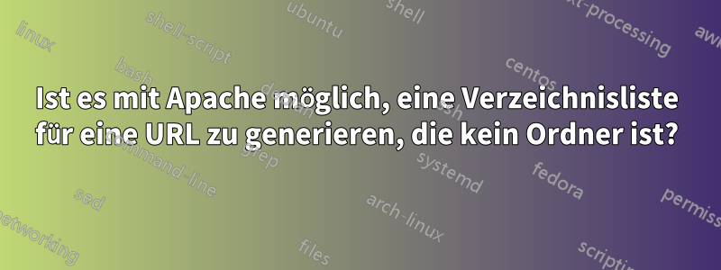 Ist es mit Apache möglich, eine Verzeichnisliste für eine URL zu generieren, die kein Ordner ist?