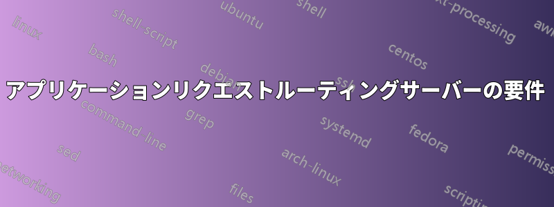 アプリケーションリクエストルーティングサーバーの要件