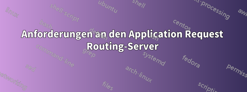 Anforderungen an den Application Request Routing-Server