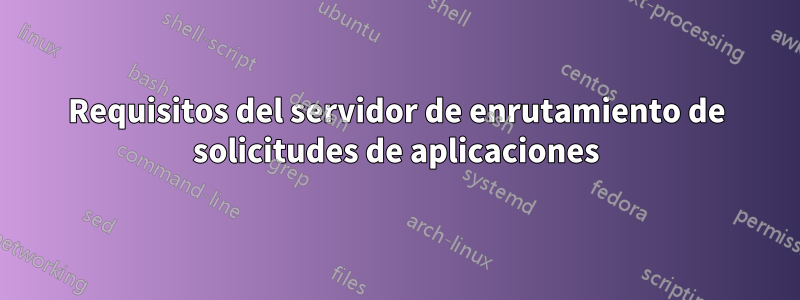 Requisitos del servidor de enrutamiento de solicitudes de aplicaciones