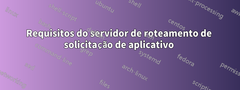 Requisitos do servidor de roteamento de solicitação de aplicativo