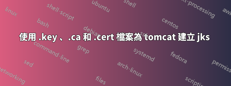 使用 .key 、.ca 和 .cert 檔案為 tomcat 建立 jks