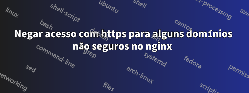 Negar acesso com https para alguns domínios não seguros no nginx 